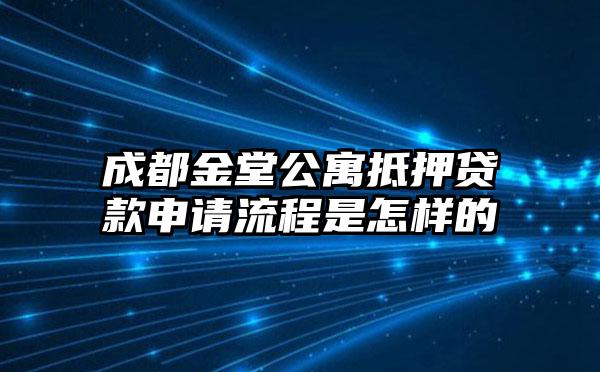 成都金堂公寓抵押贷款申请流程是怎样的