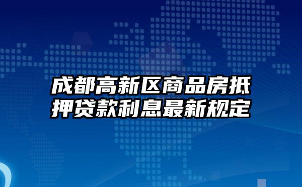 成都高新区商品房抵押贷款利息最新规定
