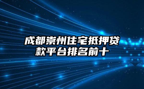 成都崇州住宅抵押贷款平台排名前十