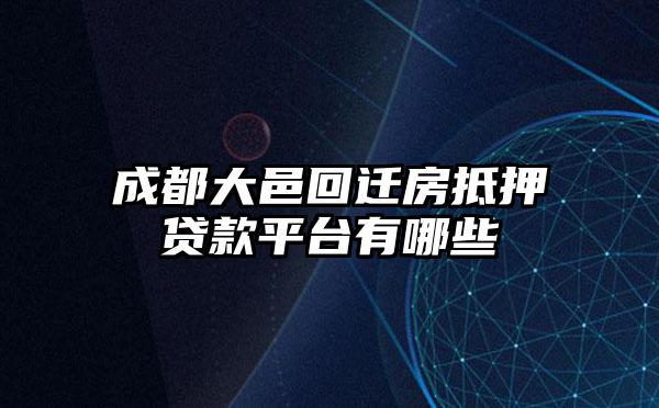 成都大邑回迁房抵押贷款平台有哪些