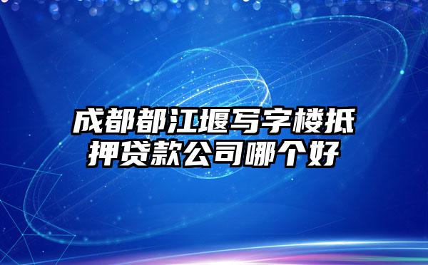 成都都江堰写字楼抵押贷款公司哪个好