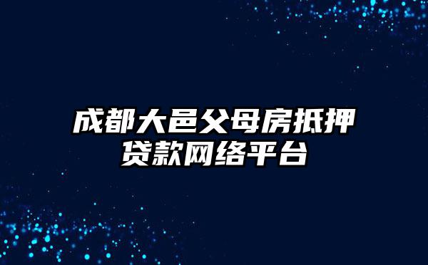 成都大邑父母房抵押贷款网络平台