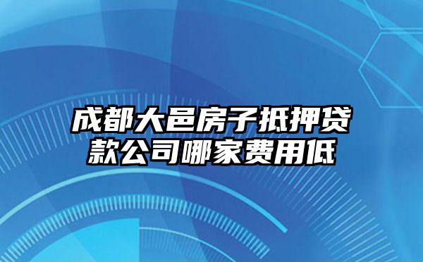 成都大邑房子抵押贷款公司哪家费用低