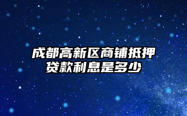 成都高新区商铺抵押贷款利息是多少