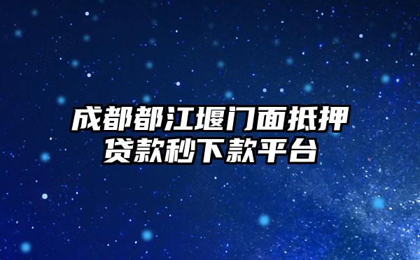 成都都江堰门面抵押贷款秒下款平台