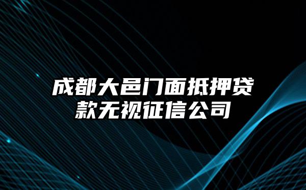 成都大邑门面抵押贷款无视征信公司