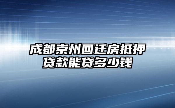 成都崇州回迁房抵押贷款能贷多少钱