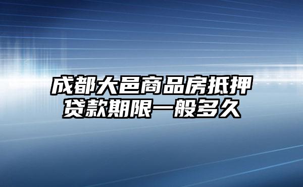 成都大邑商品房抵押贷款期限一般多久