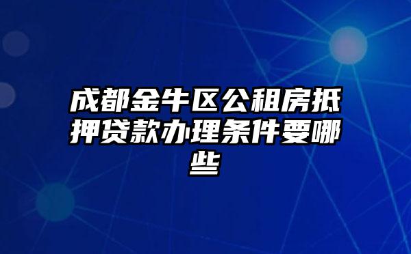 成都金牛区公租房抵押贷款办理条件要哪些