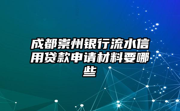 成都崇州银行流水信用贷款申请材料要哪些