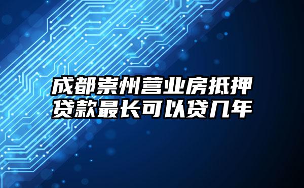 成都崇州营业房抵押贷款最长可以贷几年
