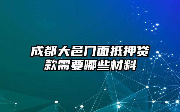 成都大邑门面抵押贷款需要哪些材料
