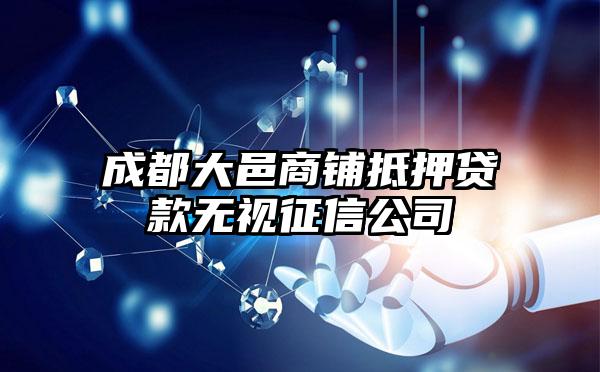 成都大邑商铺抵押贷款无视征信公司