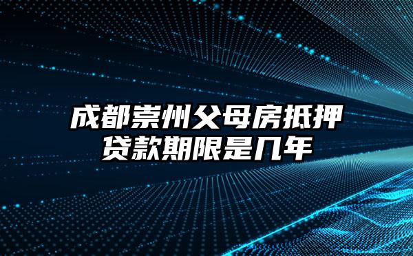 成都崇州父母房抵押贷款期限是几年