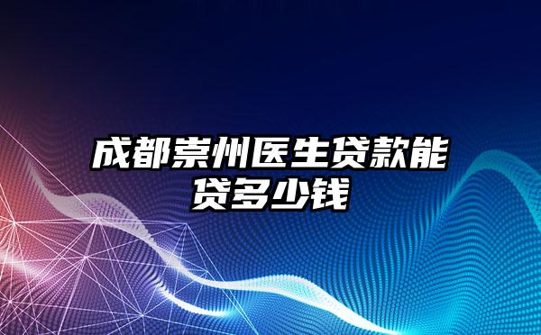 成都崇州医生贷款能贷多少钱