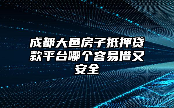 成都大邑房子抵押贷款平台哪个容易借又安全
