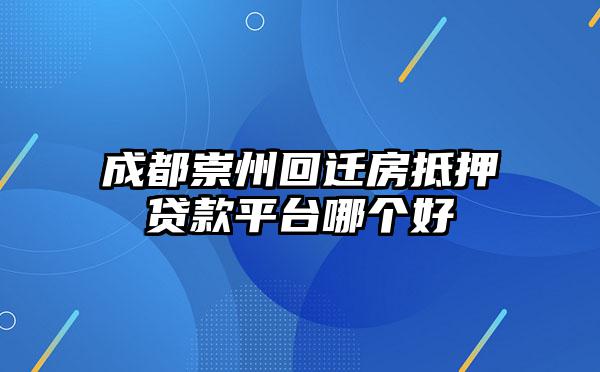 成都崇州回迁房抵押贷款平台哪个好
