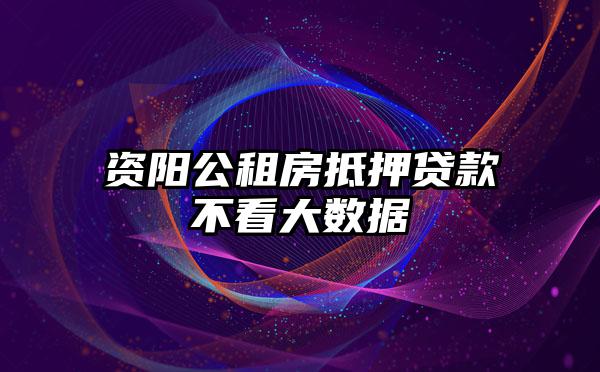 资阳公租房抵押贷款不看大数据