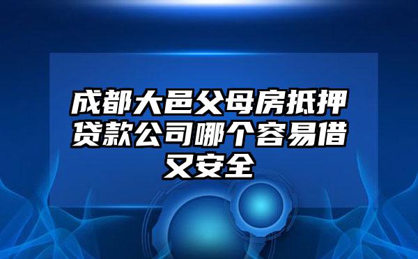 成都大邑父母房抵押贷款公司哪个容易借又安全