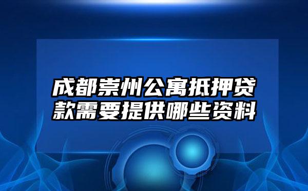 成都崇州公寓抵押贷款需要提供哪些资料