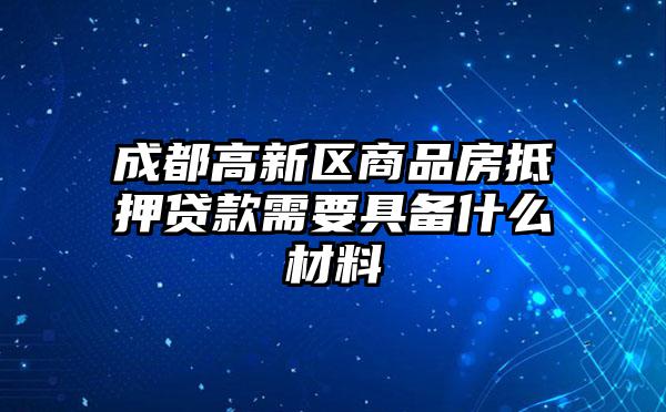 成都高新区商品房抵押贷款需要具备什么材料