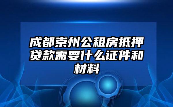 成都崇州公租房抵押贷款需要什么证件和材料