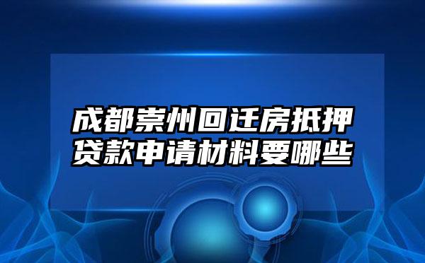 成都崇州回迁房抵押贷款申请材料要哪些