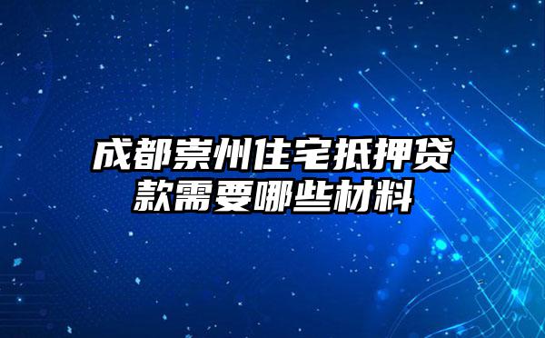 成都崇州住宅抵押贷款需要哪些材料