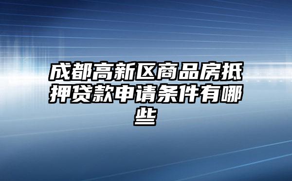 成都高新区商品房抵押贷款申请条件有哪些