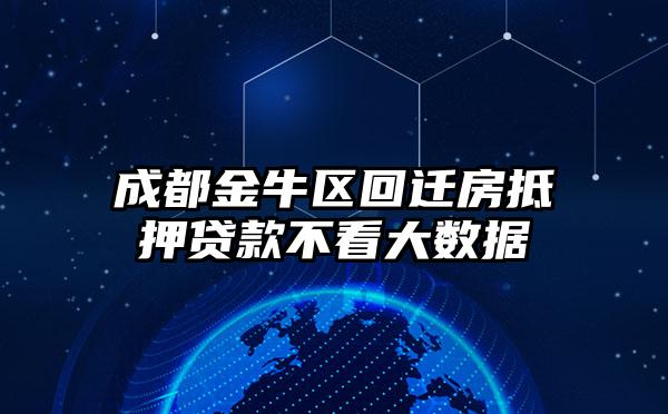 成都金牛区回迁房抵押贷款不看大数据