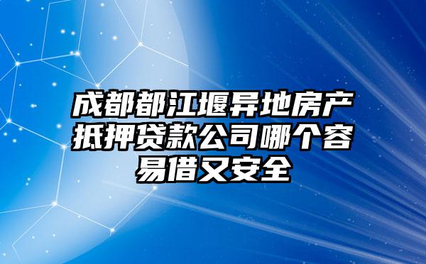 成都都江堰异地房产抵押贷款公司哪个容易借又安全