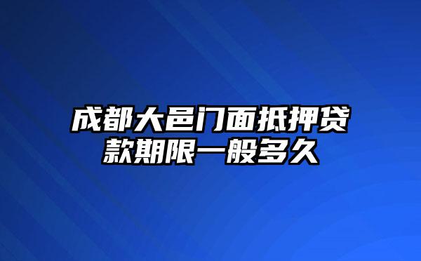 成都大邑门面抵押贷款期限一般多久