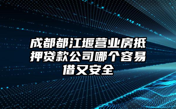 成都都江堰营业房抵押贷款公司哪个容易借又安全