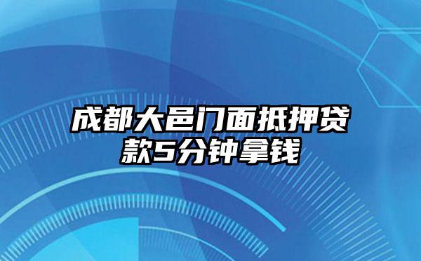 成都大邑门面抵押贷款5分钟拿钱