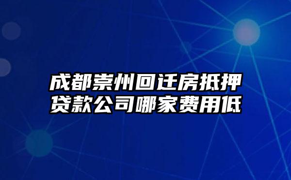 成都崇州回迁房抵押贷款公司哪家费用低