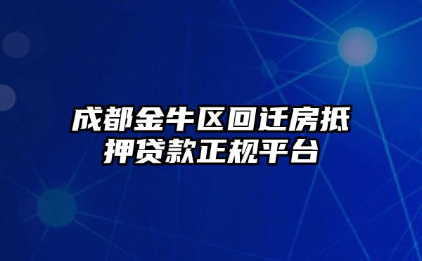 成都金牛区回迁房抵押贷款正规平台