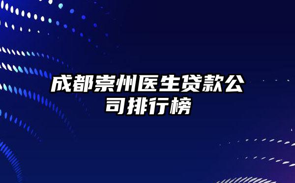 成都崇州医生贷款公司排行榜