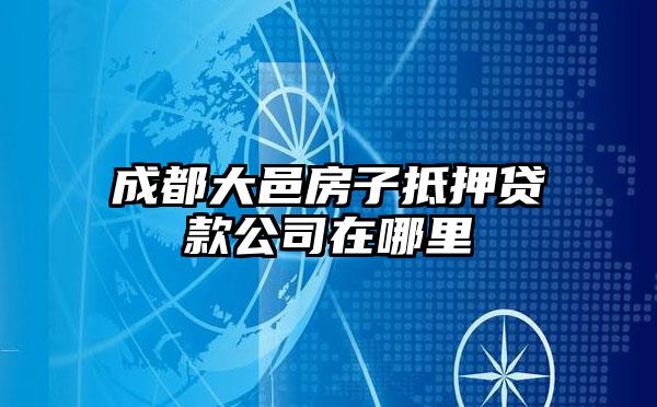 成都大邑房子抵押贷款公司在哪里