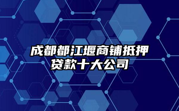 成都都江堰商铺抵押贷款十大公司