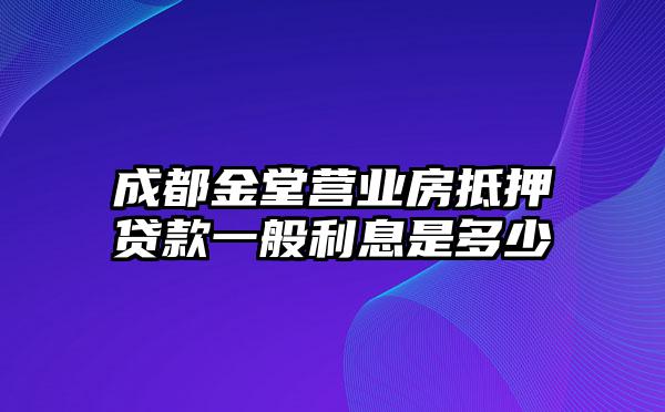 成都金堂营业房抵押贷款一般利息是多少