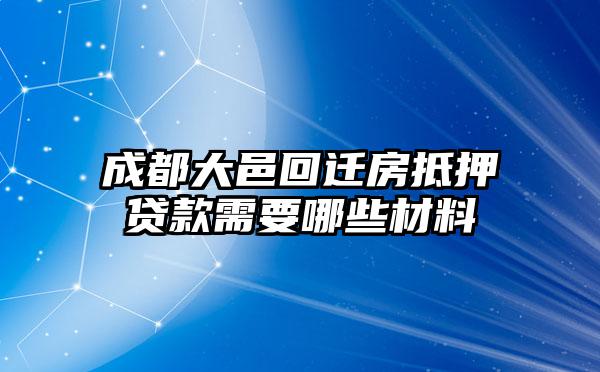 成都大邑回迁房抵押贷款需要哪些材料