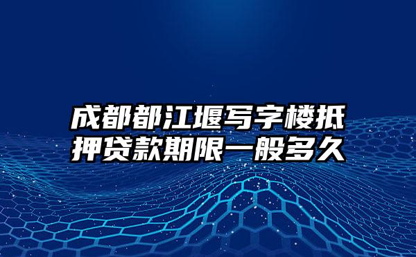 成都都江堰写字楼抵押贷款期限一般多久