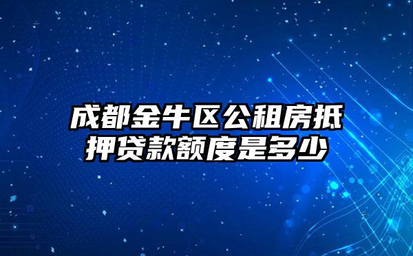 成都金牛区公租房抵押贷款额度是多少