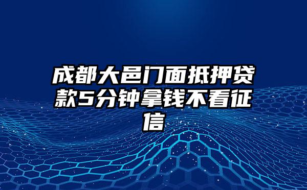 成都大邑门面抵押贷款5分钟拿钱不看征信