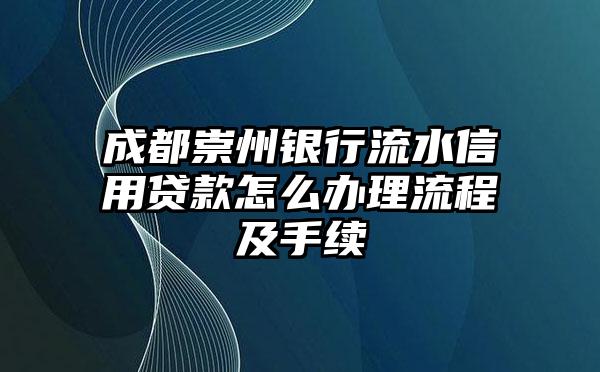 成都崇州银行流水信用贷款怎么办理流程及手续