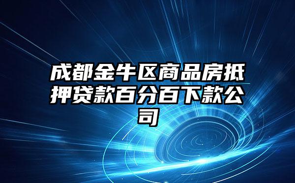 成都金牛区商品房抵押贷款百分百下款公司