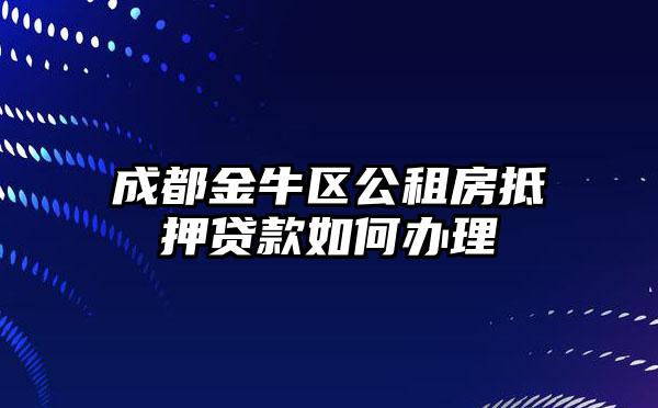 成都金牛区公租房抵押贷款如何办理
