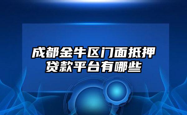 成都金牛区门面抵押贷款平台有哪些