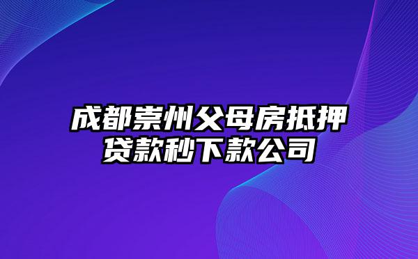 成都崇州父母房抵押贷款秒下款公司