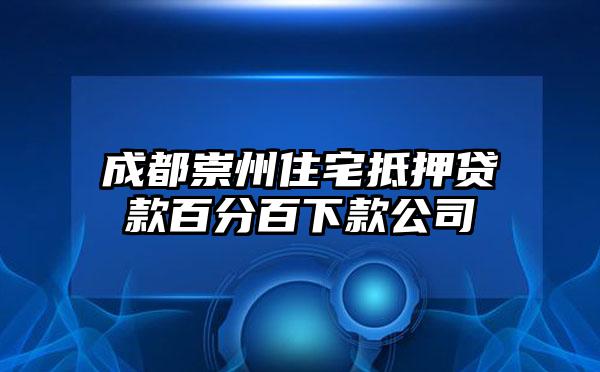 成都崇州住宅抵押贷款百分百下款公司
